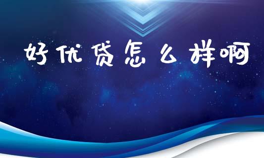 好优贷怎么样啊_https://wap.78312.cn_财经新闻_第1张