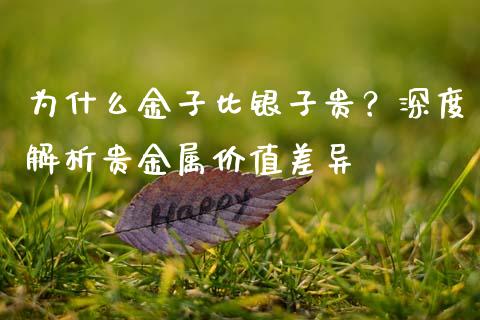 为什么金子比银子贵？深度解析贵金属价值差异_https://wap.78312.cn_债券资讯_第1张