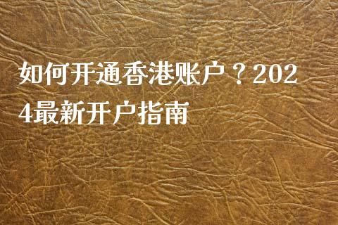 如何开通香港账户？2024最新开户指南_https://wap.78312.cn_外汇交易_第1张