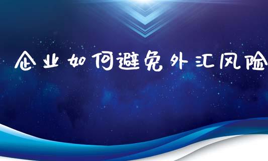 企业如何避免外汇风险_https://wap.78312.cn_债券资讯_第1张
