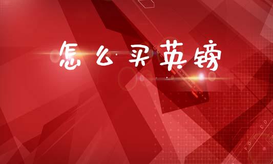 怎么买英镑_https://wap.78312.cn_财经新闻_第1张