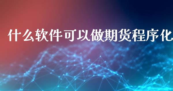 什么软件可以做期货程序化_财经新闻_第1张_期货开户_金融监管_外汇交易_债券资讯_全球市场_财经新闻 什么软件可以做期货程序化_https://wap.78312.cn_财经新闻_第1张