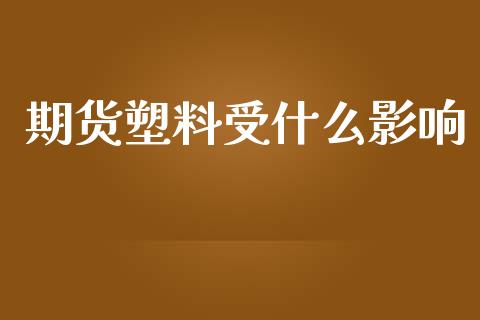 期货塑料受什么影响_https://wap.78312.cn_债券资讯_第1张