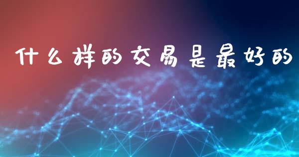 什么样的交易是最好的_https://wap.78312.cn_外汇交易_第1张