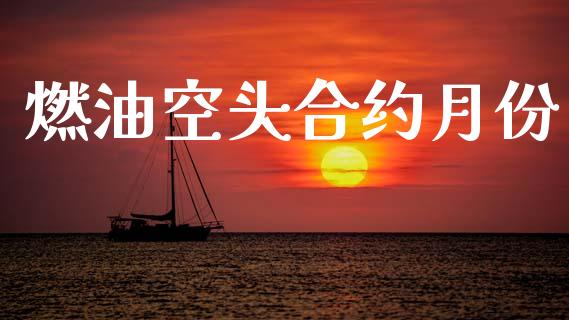 燃油空头合约月份_https://wap.78312.cn_财经新闻_第1张
