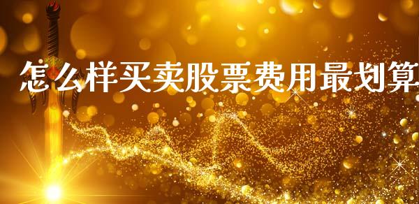 怎么样买卖股票费用最划算_https://wap.78312.cn_期货开户_第1张
