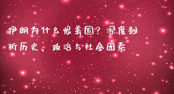 伊朗为什么恨美国？深度剖析历史、政治与社会因素_https://wap.78312.cn_财经新闻_第1张