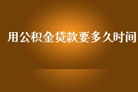 用公积金贷款要多久时间_https://wap.78312.cn_财经新闻_第1张