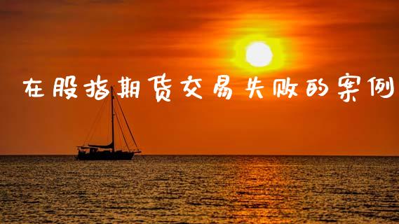 在股指期货交易失败的案例_https://wap.78312.cn_全球市场_第1张