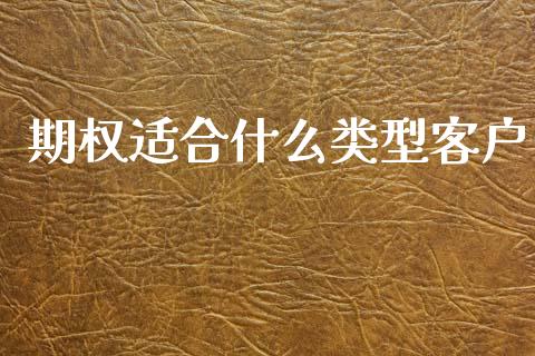 期权适合什么类型客户_https://wap.78312.cn_期货开户_第1张