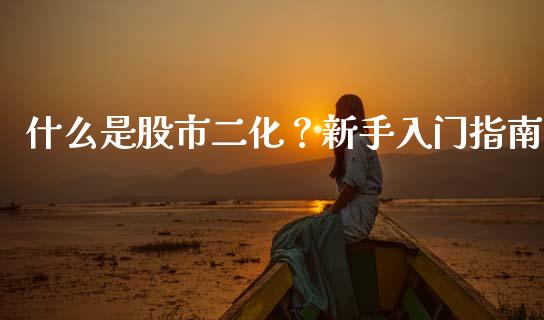 什么是股市二化？新手入门指南_https://wap.78312.cn_外汇交易_第1张