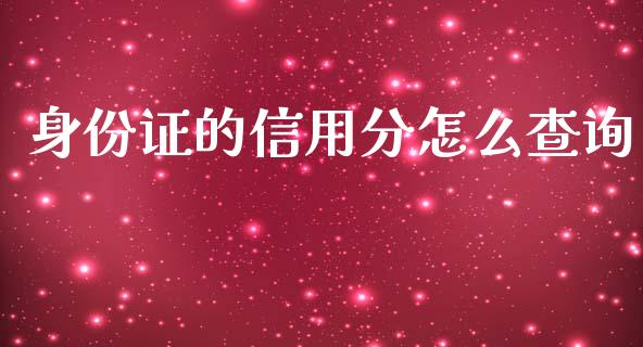 身份证的信用分怎么查询_https://wap.78312.cn_期货开户_第1张