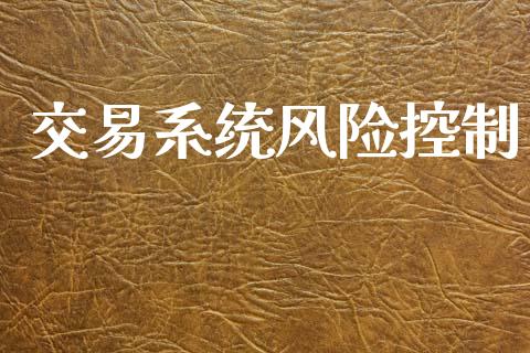 交易系统风险控制_全球市场_第1张_期货开户_金融监管_外汇交易_债券资讯_全球市场_财经新闻 交易系统风险控制_https://wap.78312.cn_全球市场_第1张