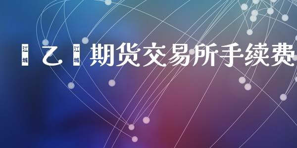苯乙烯期货交易所手续费_https://wap.78312.cn_期货开户_第1张