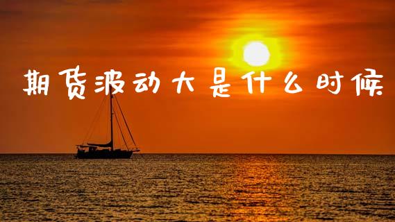 期货波动大是什么时候_https://wap.78312.cn_期货开户_第1张