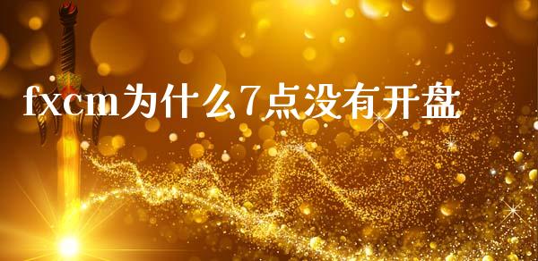 fxcm为什么7点没有开盘_https://wap.78312.cn_财经新闻_第1张