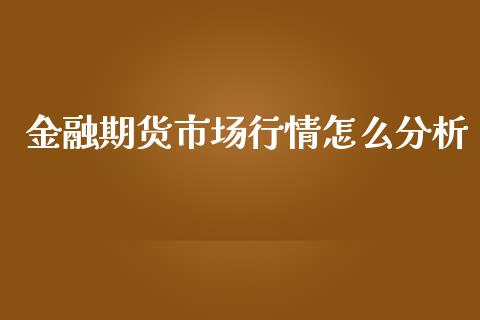 金融期货市场行情怎么分析_https://wap.78312.cn_债券资讯_第1张