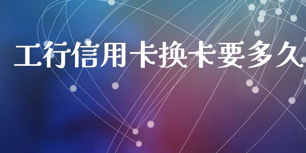 工行信用卡换卡要多久_https://wap.78312.cn_外汇交易_第1张