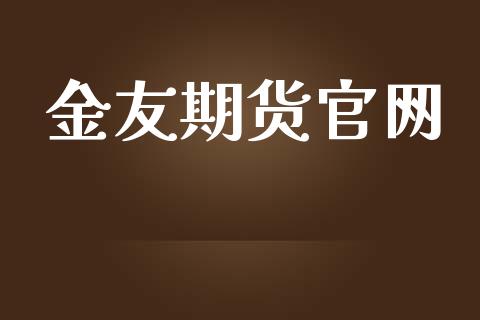 金友期货官网_https://wap.78312.cn_金融监管_第1张