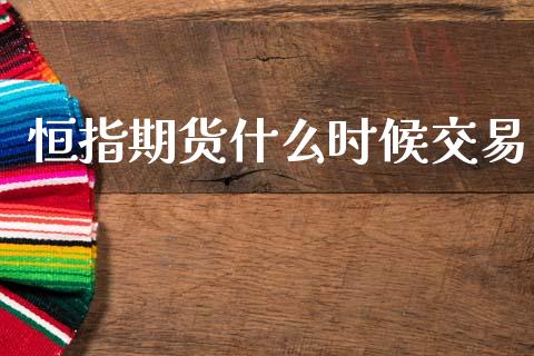恒指期货什么时候交易_https://wap.78312.cn_期货开户_第1张