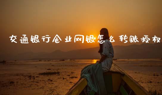 交通银行企业网银怎么转账授权_https://wap.78312.cn_债券资讯_第1张
