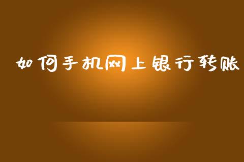 如何手机网上银行转账_https://wap.78312.cn_全球市场_第1张