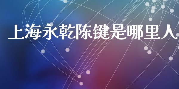 上海永乾陈键是哪里人_https://wap.78312.cn_期货开户_第1张