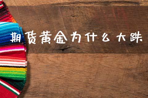 期货黄金为什么大跌_https://wap.78312.cn_全球市场_第1张