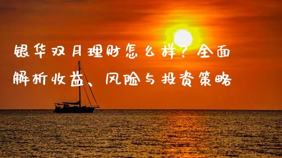 银华双月理财怎么样？全面解析收益、风险与投资策略_https://wap.78312.cn_期货开户_第1张
