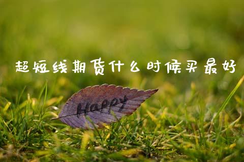 超短线期货什么时候买最好_https://wap.78312.cn_财经新闻_第1张