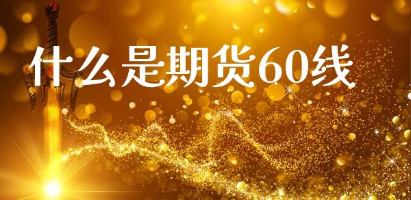 什么是期货60线_https://wap.78312.cn_财经新闻_第1张