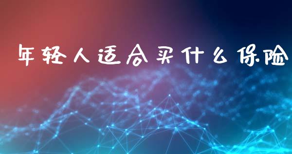 年轻人适合买什么保险_https://wap.78312.cn_外汇交易_第1张