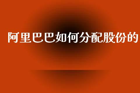 阿里巴巴如何分配股份的_https://wap.78312.cn_财经新闻_第1张