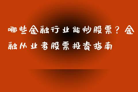 哪些金融行业能炒股票？金融从业者股票投资指南_https://wap.78312.cn_期货开户_第1张