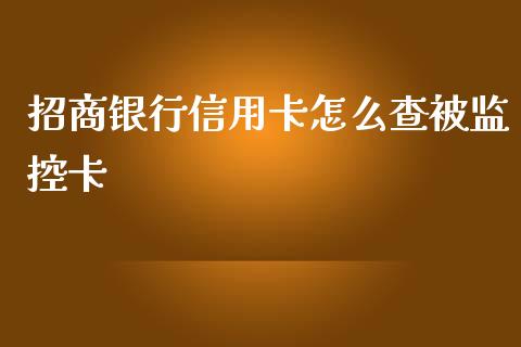 招商银行信用卡怎么查被监控卡_https://wap.78312.cn_全球市场_第1张