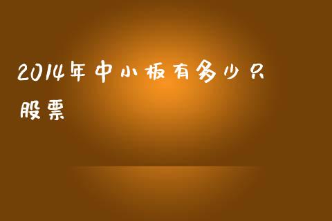2014年中小板有多少只股票_https://wap.78312.cn_外汇交易_第1张