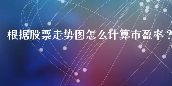 根据股票走势图怎么计算市盈率？_https://wap.78312.cn_债券资讯_第1张