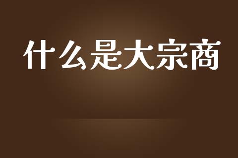 什么是大宗商_https://wap.78312.cn_金融监管_第1张