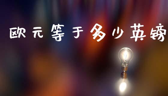 欧元等于多少英镑_https://wap.78312.cn_全球市场_第1张