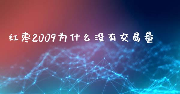 红枣2009为什么没有交易量_https://wap.78312.cn_金融监管_第1张