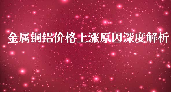 金属铜铝价格上涨原因深度解析_https://wap.78312.cn_债券资讯_第1张