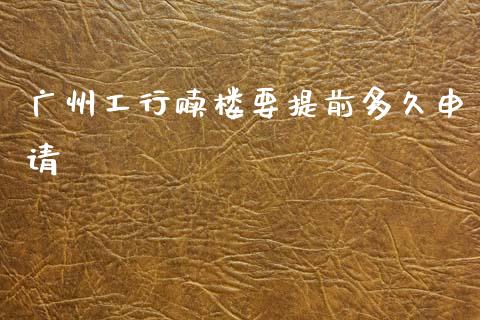 广州工行赎楼要提前多久申请_https://wap.78312.cn_全球市场_第1张