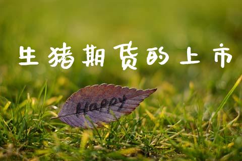 生猪期货的上市_https://wap.78312.cn_全球市场_第1张