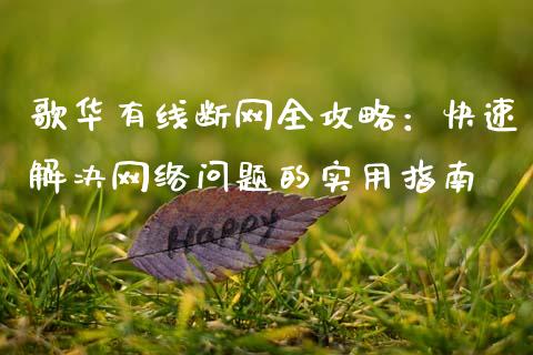 歌华有线断网全攻略：快速解决网络问题的实用指南_https://wap.78312.cn_金融监管_第1张