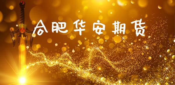 合肥华安期货_https://wap.78312.cn_期货开户_第1张