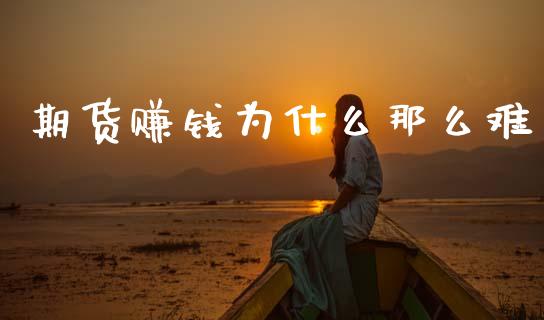期货赚钱为什么那么难_https://wap.78312.cn_全球市场_第1张