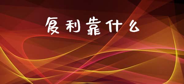 复利靠什么_https://wap.78312.cn_金融监管_第1张