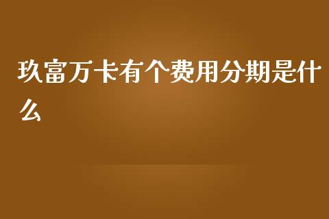 玖富万卡有个费用分期是什么_https://wap.78312.cn_财经新闻_第1张