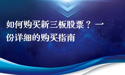 如何购买新三板股票? 一份详细的购买指南_债券资讯_第1张_期货开户_金融监管_外汇交易_债券资讯_全球市场_财经新闻 如何购买新三板股票? 一份详细的购买指南_https://wap.78312.cn_债券资讯_第1张