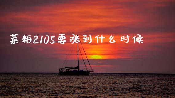 菜粕2105要涨到什么时候_https://wap.78312.cn_期货开户_第1张
